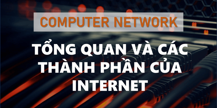 Tổng quan về Internet và các thành phần của Internet