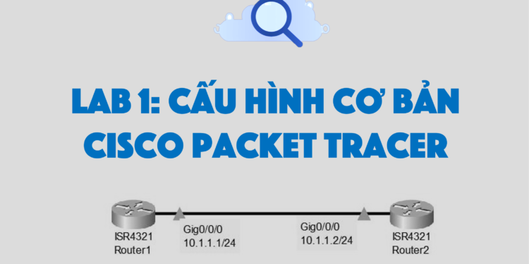 Lab 1: Cấu hình cơ bản Cisco Packet Tracer