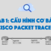 Lab 1: Cấu hình cơ bản Cisco Packet Tracer